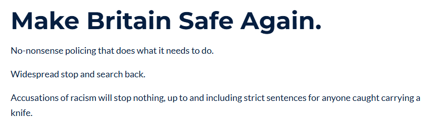 Make Britain Safe Again.
No-nonsense policing that does what it needs to do.

Widespread stop and search back.

Accusations of racism will stop nothing, up to and including strict sentences for anyone caught carrying a knife.